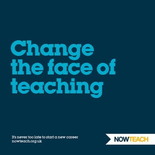 Change
the face of
teaching
It’s never too late to start a new career
nowteach.org.uk
 