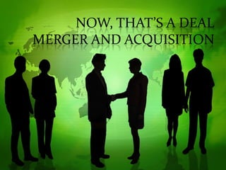 NOW, THAT’S A DEAL
MERGER AND ACQUISITION
 
