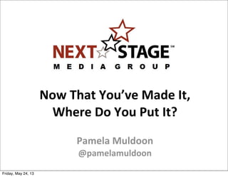 Now	
  That	
  You’ve	
  Made	
  It,	
  
Where	
  Do	
  You	
  Put	
  It?
Pamela	
  Muldoon
@pamelamuldoon
Friday, May 24, 13
 
