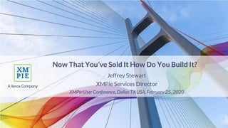 Now That You’ve Sold It How Do You Build It?
Jeffrey Stewart
XMPie Services Director
XMPieUser Conference, Dallas TXUSA, February 25, 2020
 