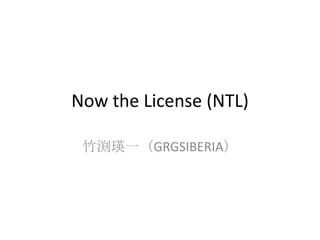 Now the License (NTL)

 竹渕瑛一（GRGSIBERIA）
 