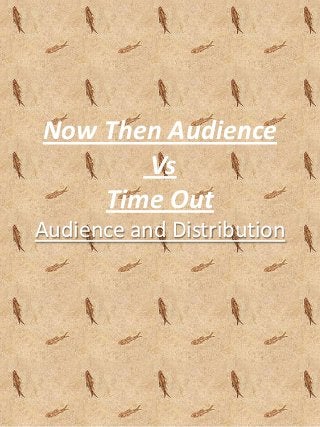 Now Then Audience
       Vs
    Time Out
Audience and Distribution
 