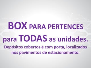 BOX PARA PERTENCES
para TODAS as unidades.
Depósitos cobertos e com porta, localizados
nos pavimentos de estacionamento.
 