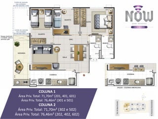 COLUNA 1
Área Priv. Total: 71,70m² (201, 401, 601)
Área Priv. Total: 76,46m² (301 e 501)
COLUNA 2
Área Priv. Total: 71,70m² (302 e 502)
Área Priv. Total: 76,46m² (202, 402, 602)
 