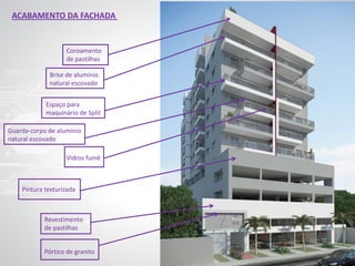 ACABAMENTO DA FACHADA
Revestimento
de pastilhas
Pintura texturizada
Vidros fumê
Guarda-corpo de alumínio
natural escovado
Brise de alumínio
natural escovado
Espaço para
maquinário de Split
Coroamento
de pastilhas
Pórtico de granito
 