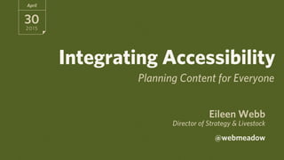 Eileen Webb
Director of Strategy & Livestock
 
@webmeadow
April
30
2015
Integrating Accessibility
Planning Content for Everyone
 