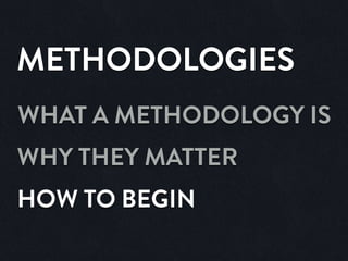 METHODOLOGIES
WHAT A METHODOLOGY IS
WHY THEY MATTER
HOW TO BEGIN
 