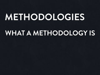 METHODOLOGIES
WHAT A METHODOLOGY IS
 