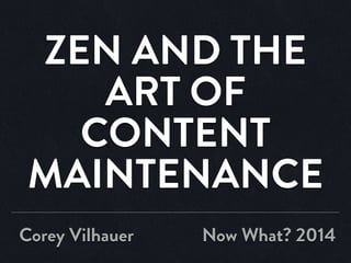 ZEN AND THE
ART OF
CONTENT
MAINTENANCE
Corey Vilhauer Now What? 2014
 