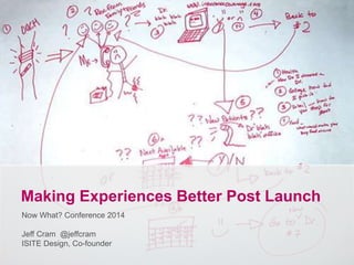 a
Making Experiences Better Post Launch
Now What? Conference 2014
Jeff Cram @jeffcram
ISITE Design, Co-founder
 