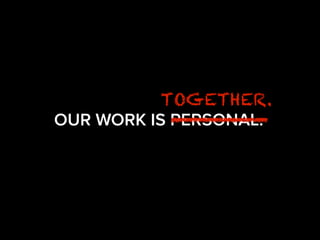 OUR WORK IS PERSONAL.
TOGETHER.
 