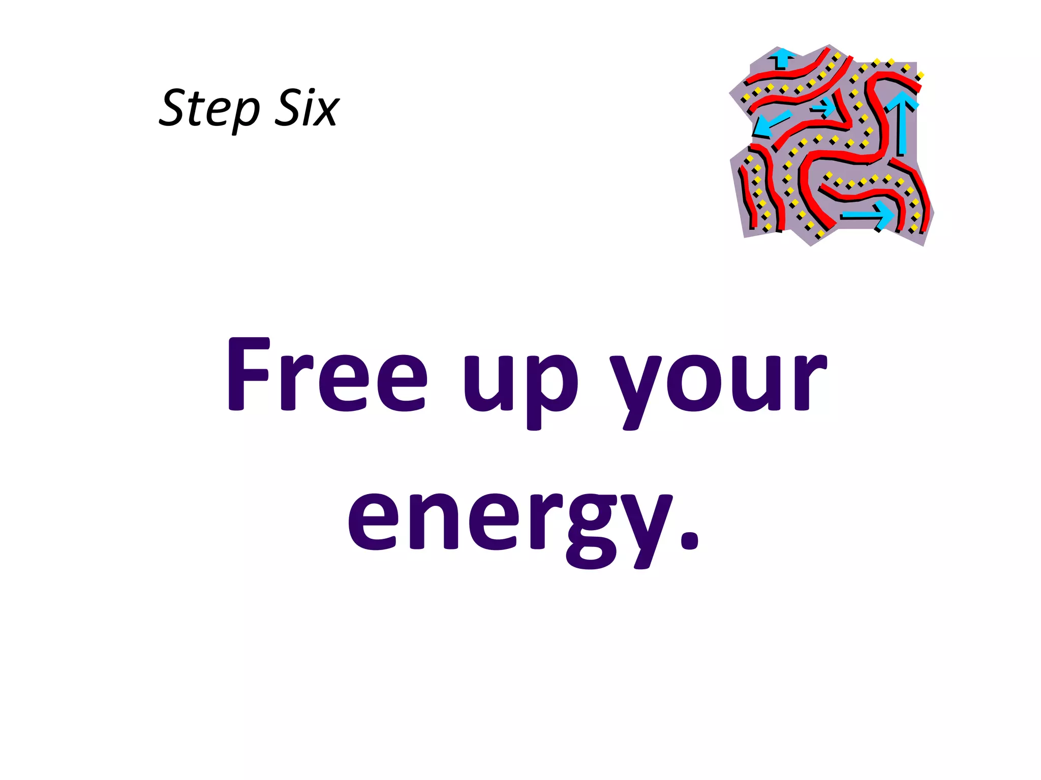 Step Six



  Free up your
     energy.
 
