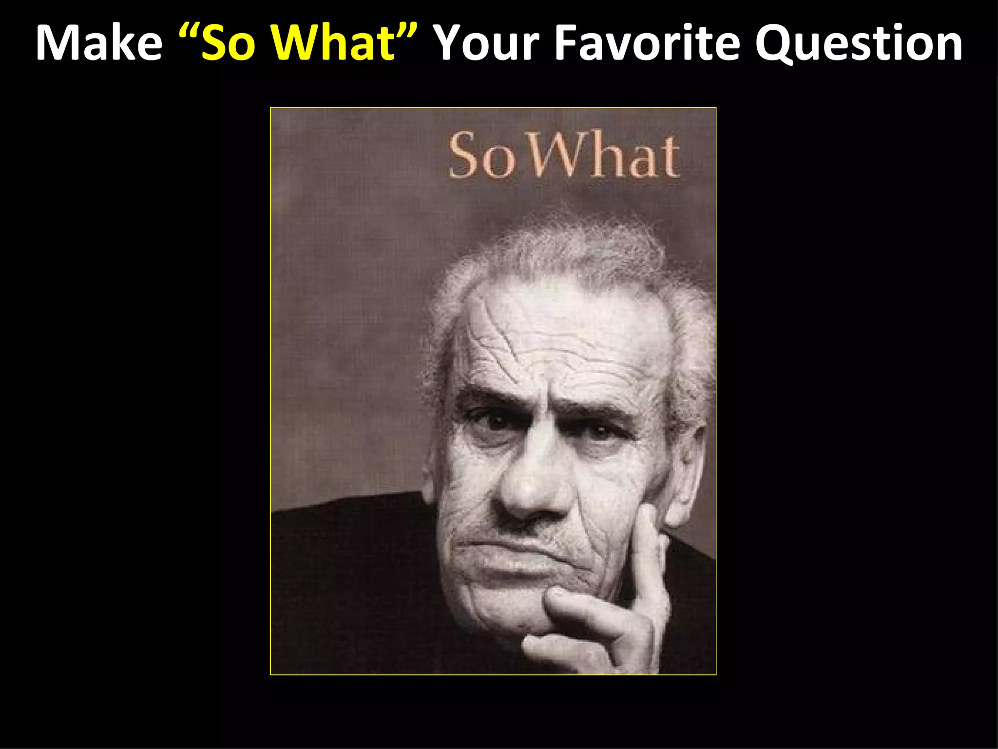 Make “So What” Your Favorite Question




          http://openlibrary.org/works/OL8851068W/So_What
 