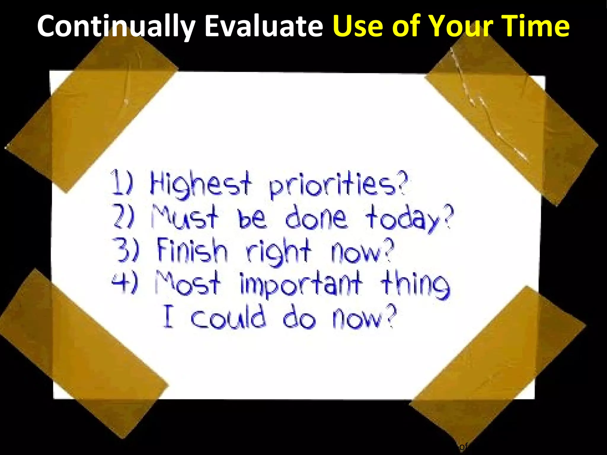 Continually Evaluate Use of Your Time




  Adapted from Keven Eikenberry: http://blog.kevineikenberry.com/leadership/the-power-of-now/
 