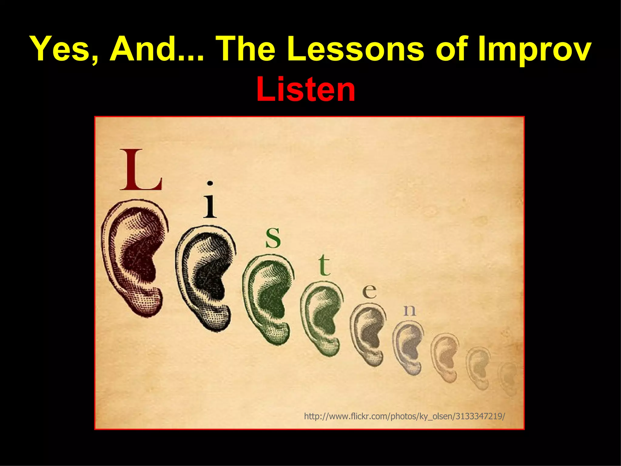 Yes, And... The Lessons of Improv
              Listen




                http://www.flickr.com/photos/ky_olsen/3133347219/
 