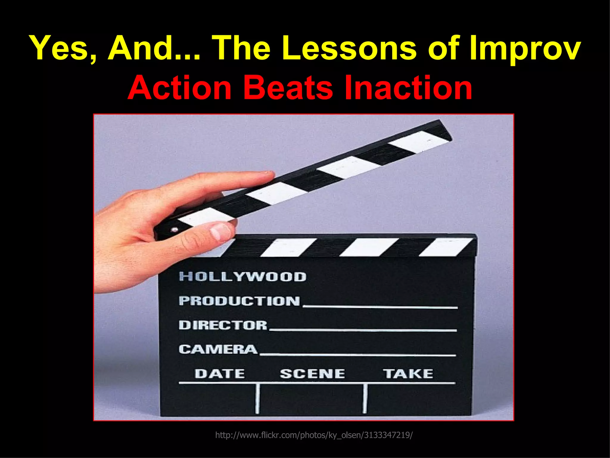 Yes, And... The Lessons of Improv
      Action Beats Inaction




           http://www.flickr.com/photos/ky_olsen/3133347219/
 