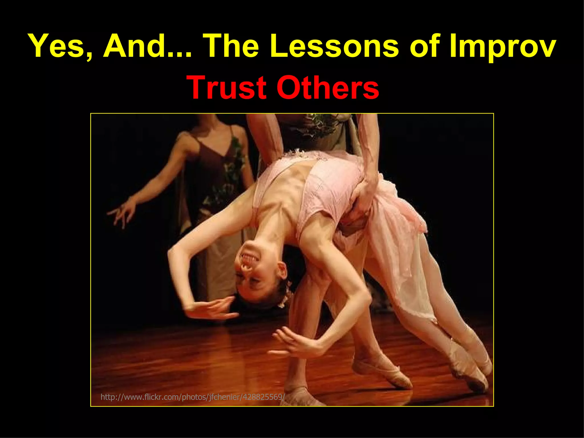 Yes, And... The Lessons of Improv
          Trust Others




    http://www.flickr.com/photos/jfchenier/428825569/
 