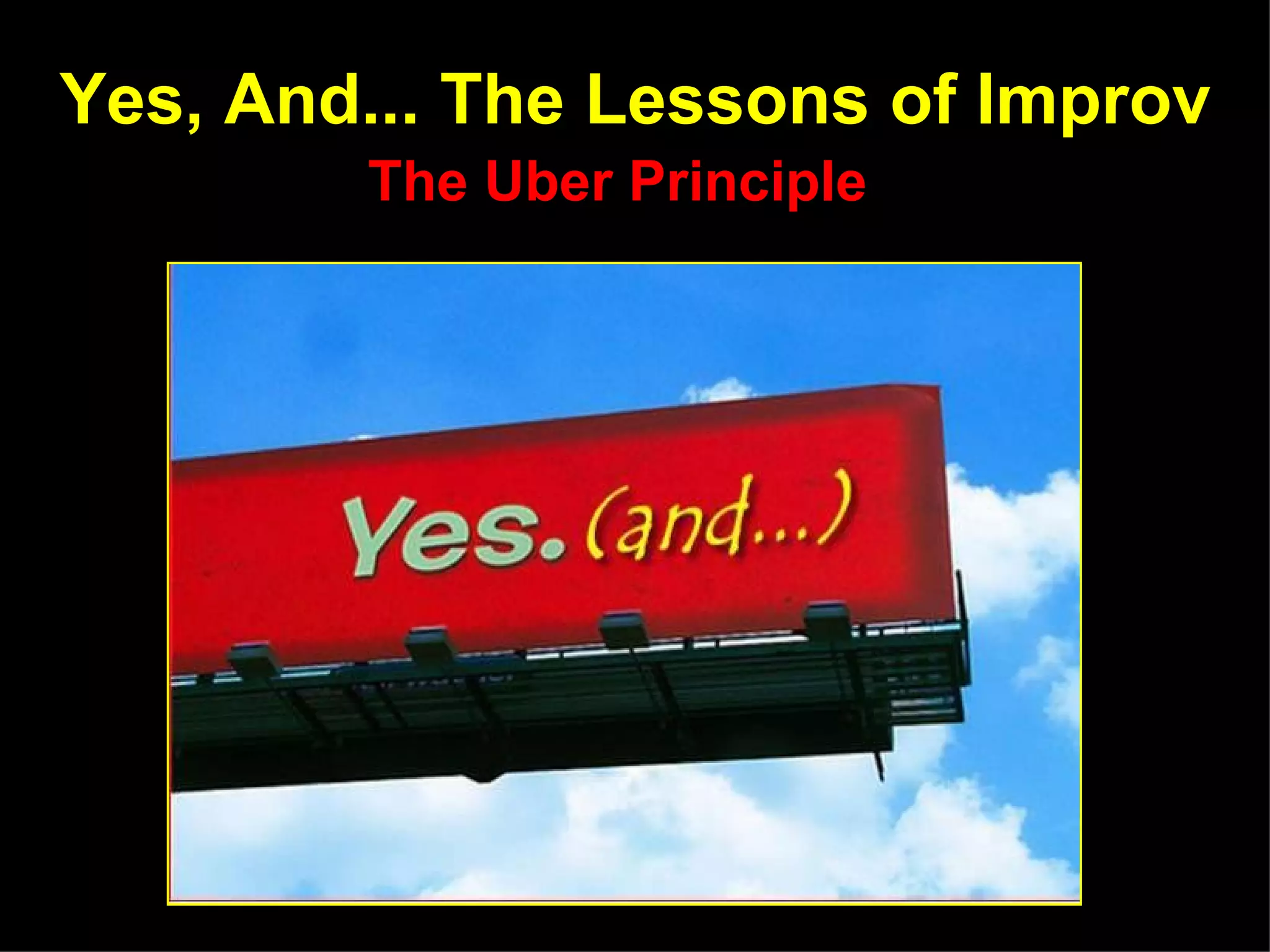 Yes, And... The Lessons of Improv
        The Uber Principle
 