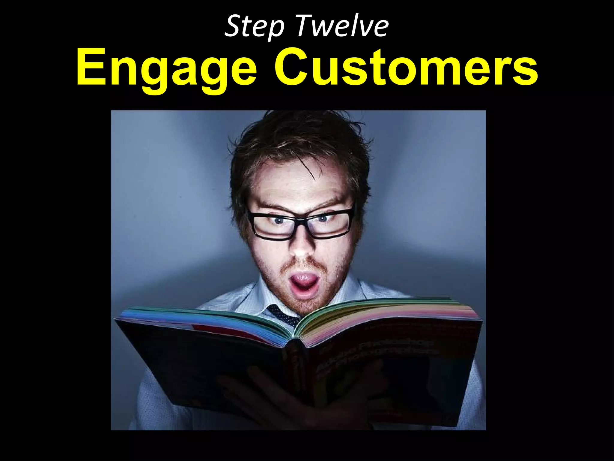 Step Twelve
Engage Customers




 http://www.flickr.com/photos/chernobylbob/4248090393/sizes/z/in/photostream/
 