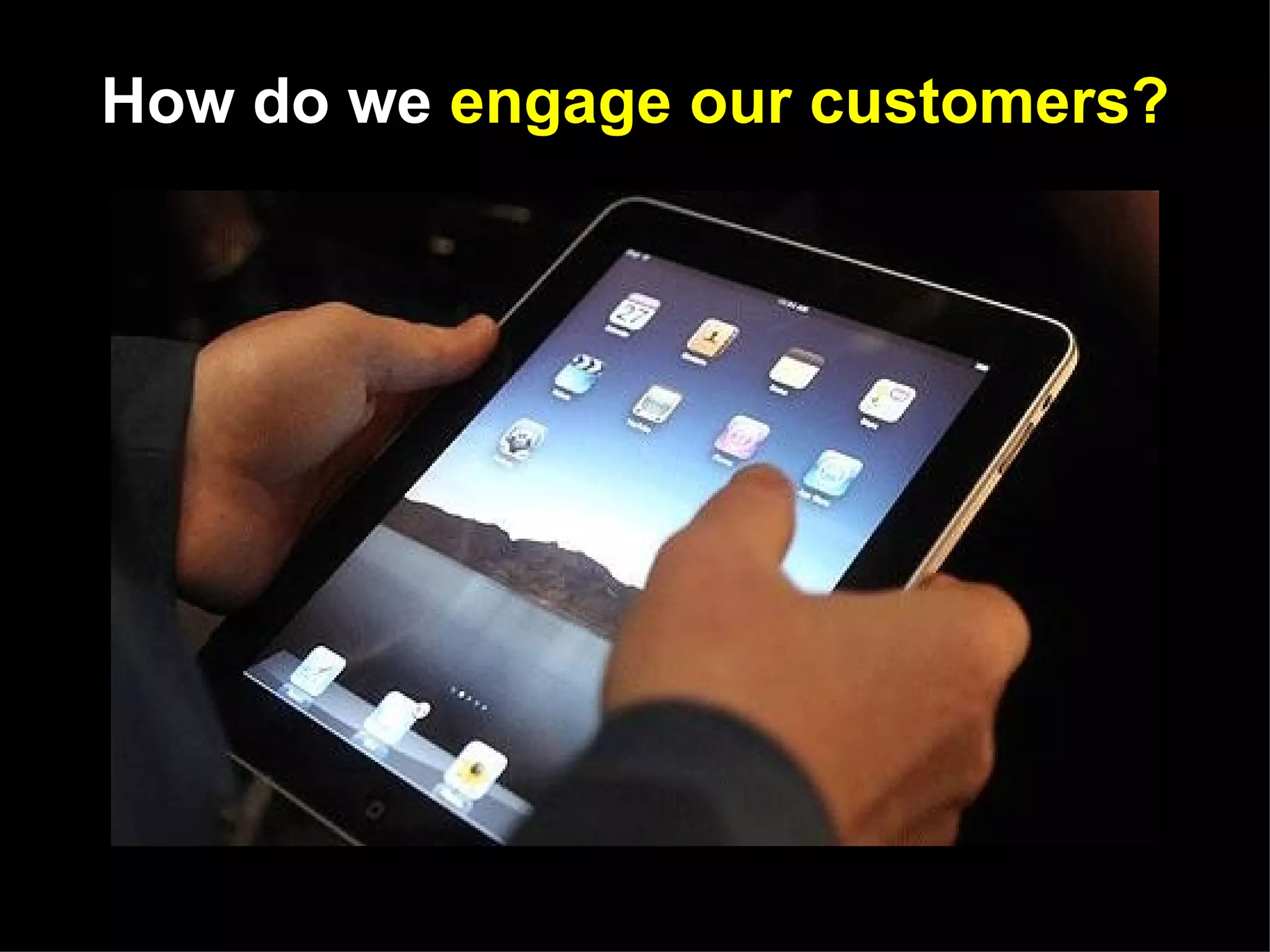 How do we engage our customers?
 