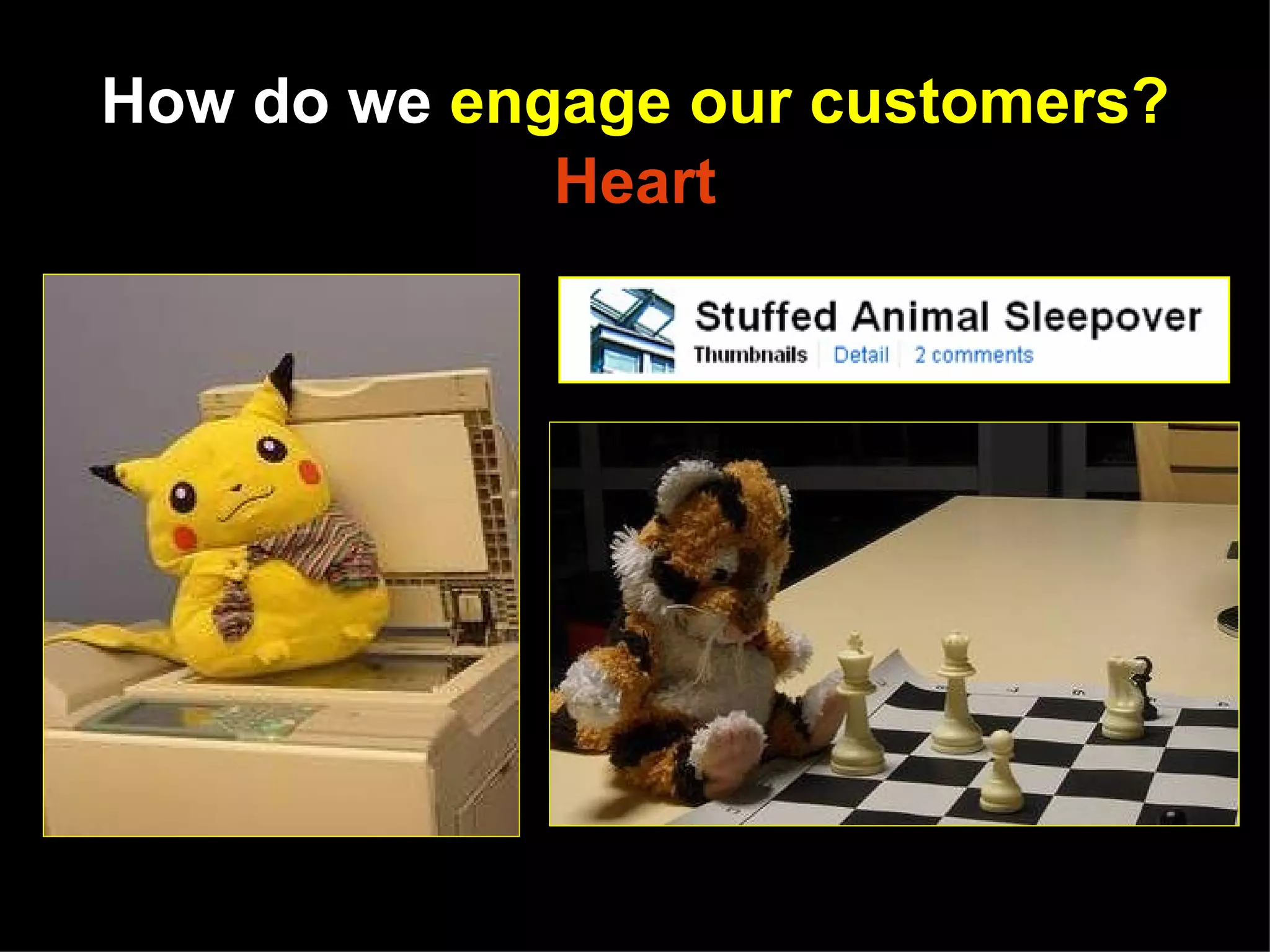 How do we engage our customers?
             Heart




   http://www.flickr.com/photos/princetonpubliclibrary/sets/72157624716712838/
 
