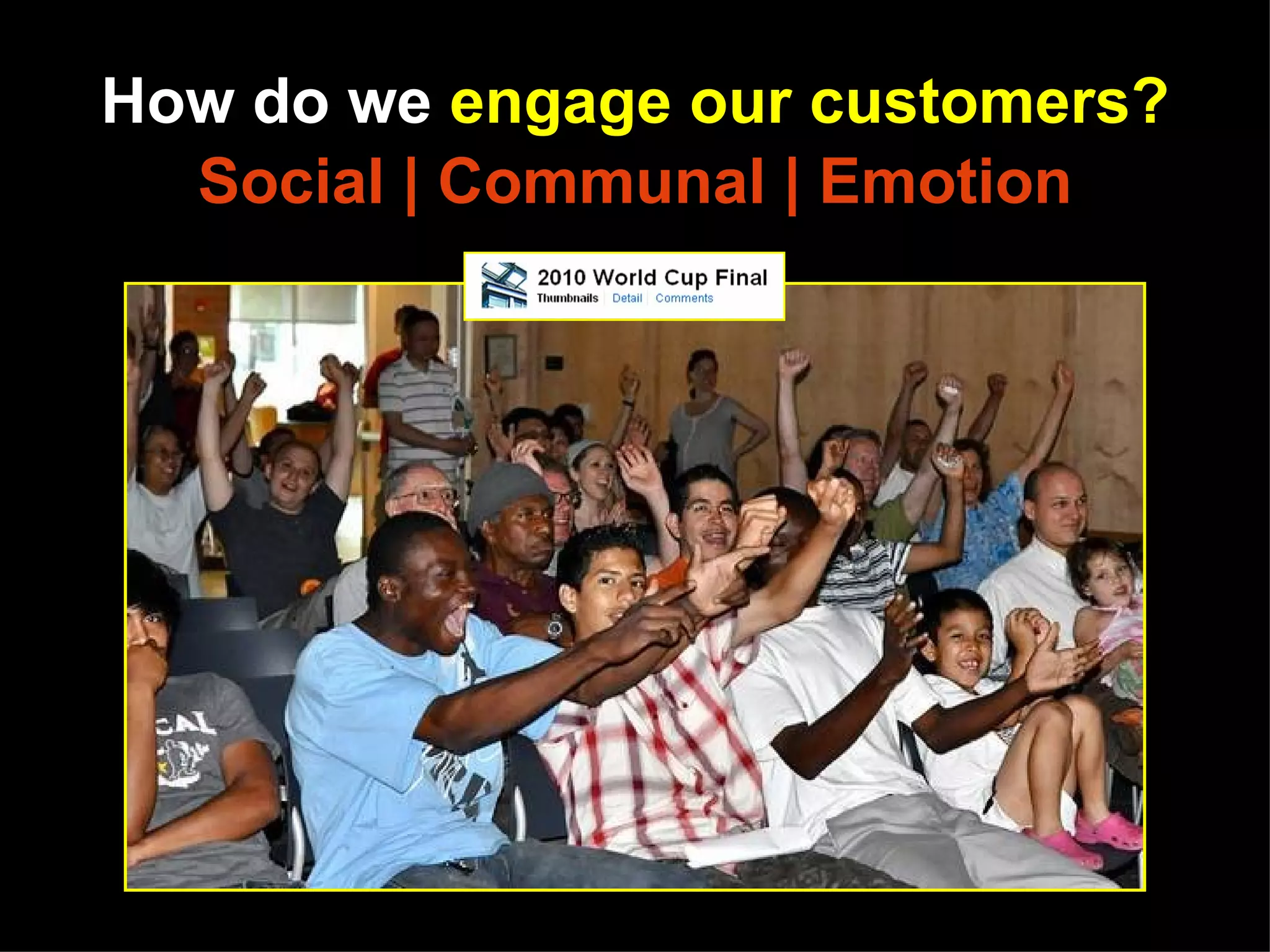 How do we engage our customers?
  Social | Communal | Emotion




    http://www.flickr.com/photos/princetonpubliclibrary/sets/72157624352026487/
 
