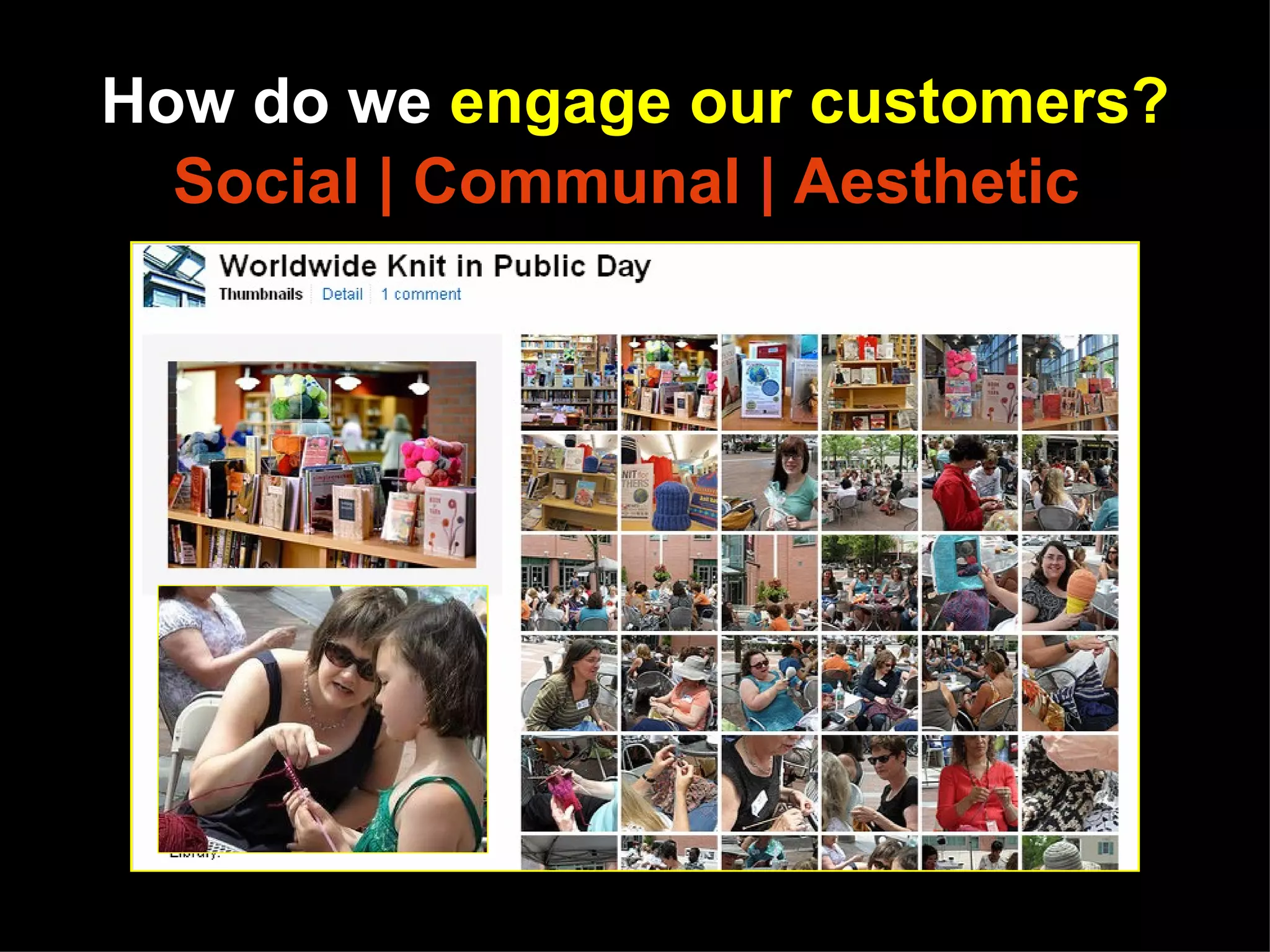 How do we engage our customers?
  Social | Communal | Aesthetic




 http://www.flickr.com/photos/princetonpubliclibrary/4730214965/sizes/m/in/set-72157624074943211/
 