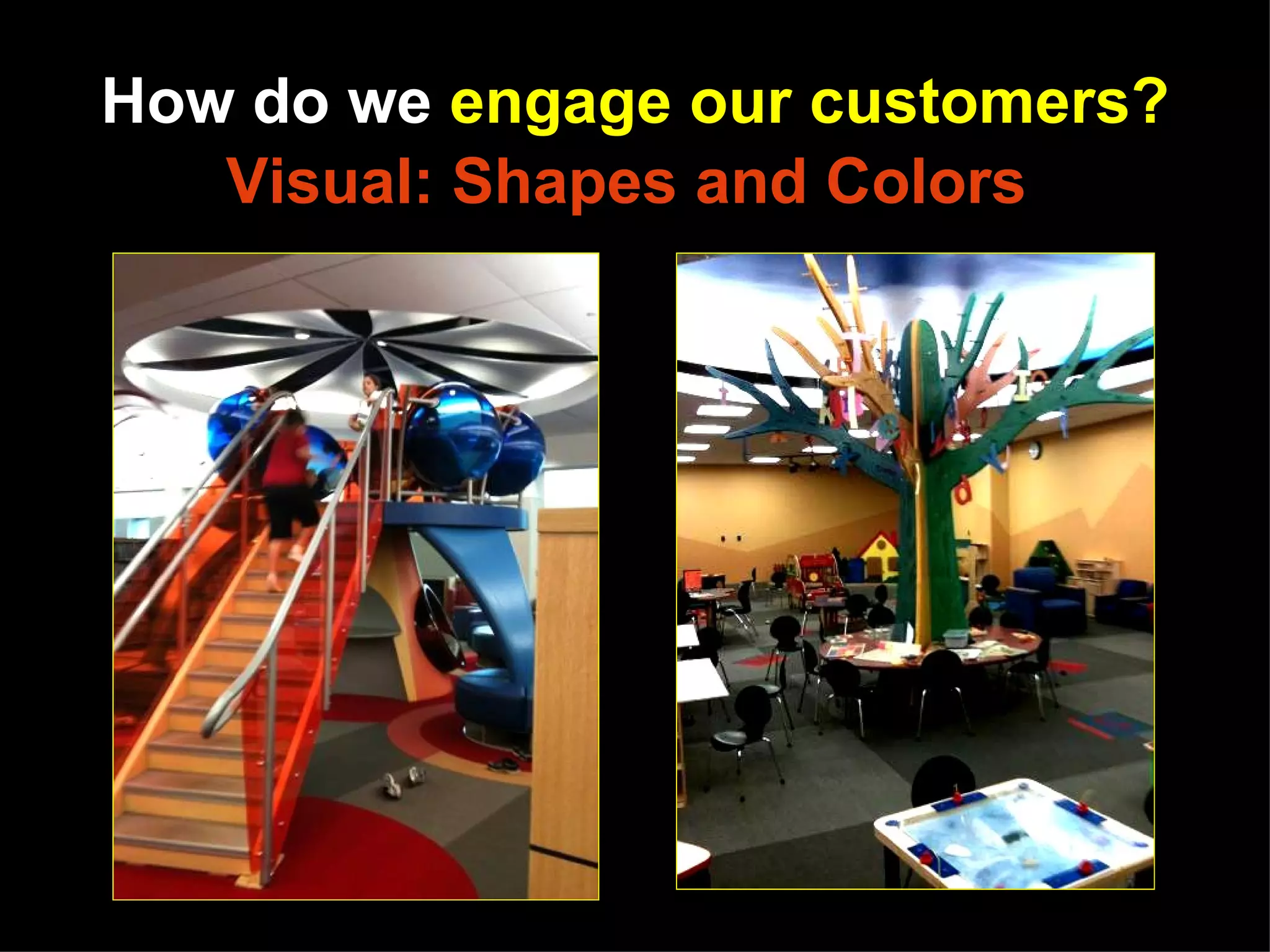 How do we engage our customers?
   Visual: Shapes and Colors




       Photo of Allen County Public Library by Peter Bromberg
 