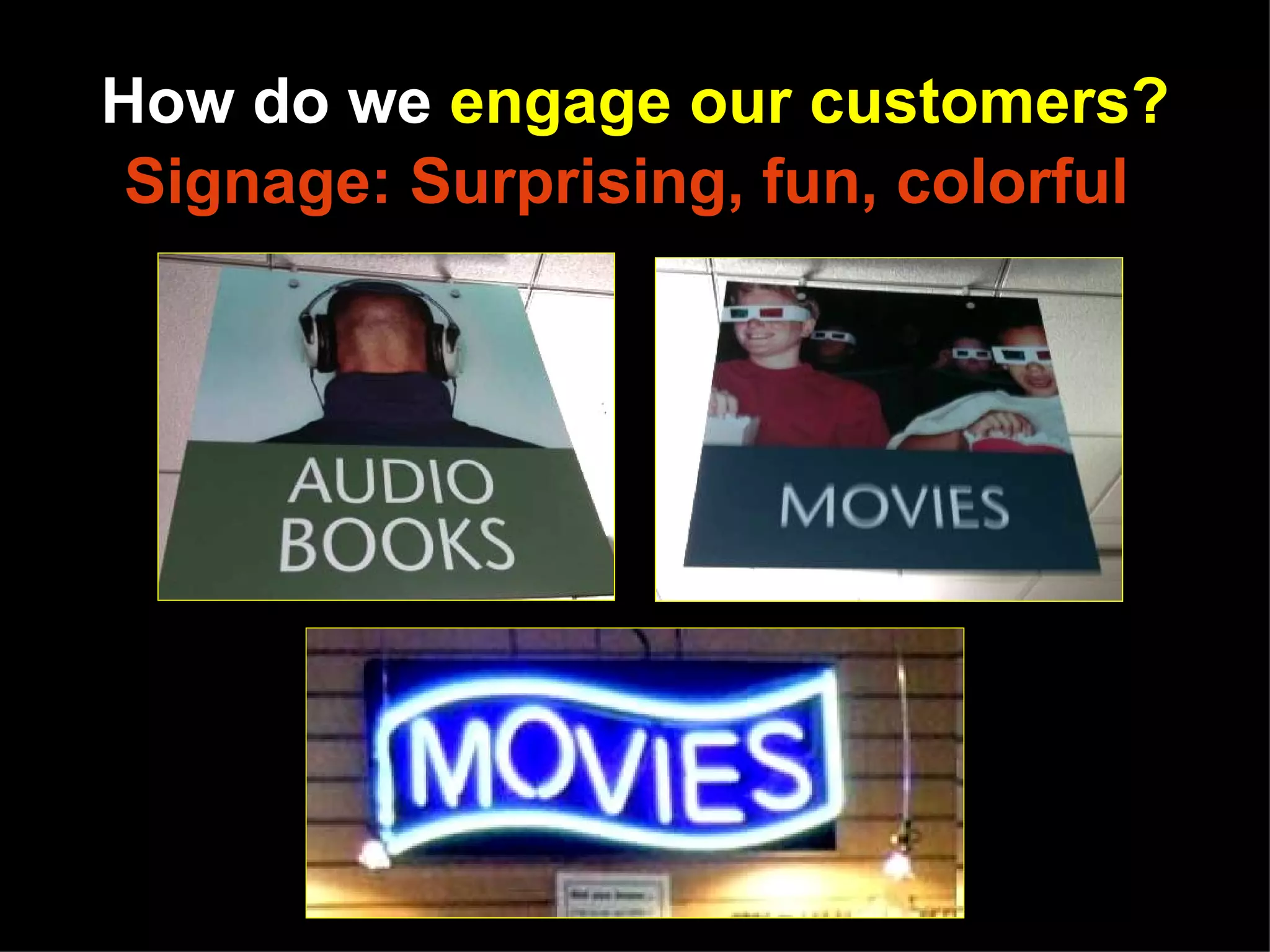 How do we engage our customers?
 Signage: Surprising, fun, colorful
 