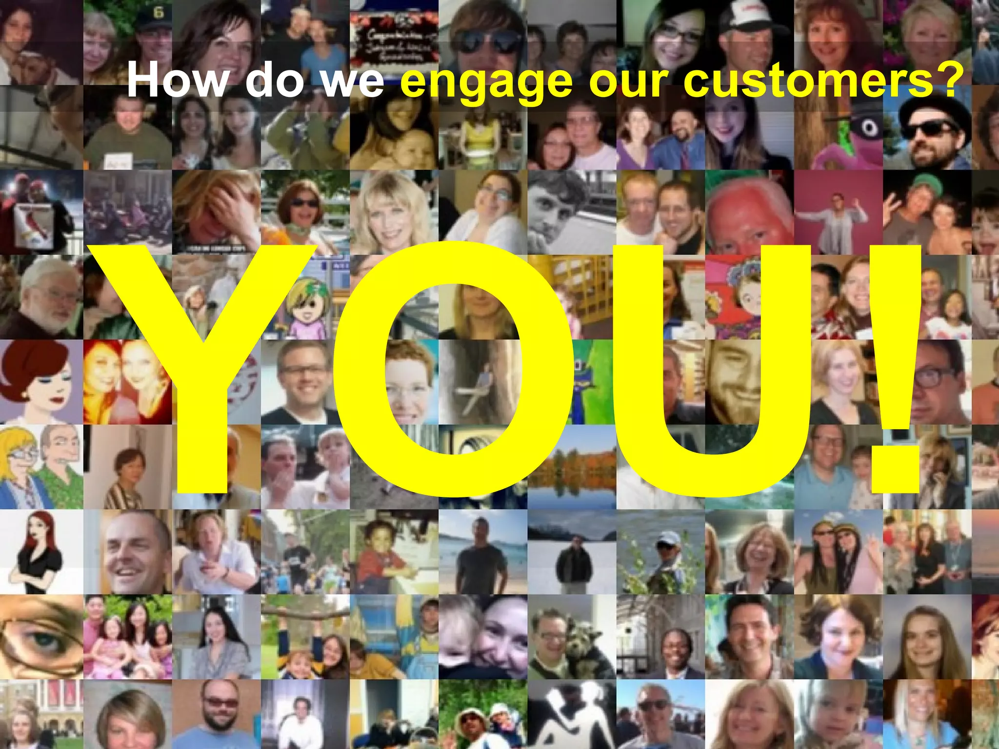 How do we engage our customers?




YOU!
 