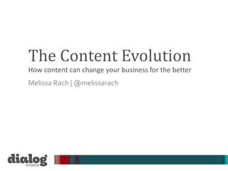 The Content Evolution
How content can change your business for the better
Melissa Rach | @melissarach
 