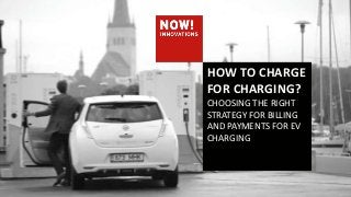 HOW TO CHARGE
FOR CHARGING?
CHOOSING THE RIGHT
STRATEGY FOR BILLING
AND PAYMENTS FOR EV
CHARGING

 