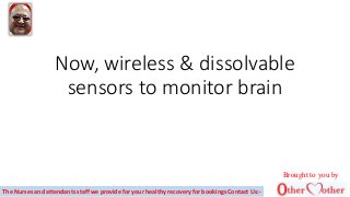 Now, wireless & dissolvable
sensors to monitor brain
The Nurses and attendants staff we provide for your healthy recovery for bookings Contact Us:-
Brought to you by
 