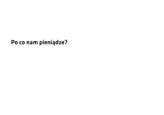Po co nam pieniądze?

 