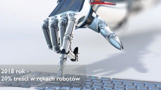 2018 rok -
20% treści w rękach robotów
 