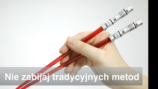 Nie zabijaj tradycyjnych metod
 