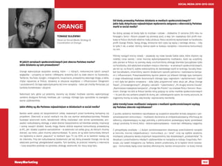 102
SOCIAL MEDIA 2010-2015-2020
TOMASZ SULEWSKI
Head od Social Media Strategy &
Coordination at Orange.
ORANGE
W jakich serwisach społecznościowych jest obecna Państwa marka?
Jakie działania są tam prowadzone?
Orange wykorzystuje wszystkie serwisy, które – z różnych, niekoniecznie takich samych
względów – uznajemy za istotne i efektywne. Jesteśmy dziś na stałe obecni na Facebooku,
Twitterze, YouTube, Google+, Instagramie, Snapchacie, prowadzimy własnego bloga, a także,
chyba najszerzej w Polsce, działamy w obszarze współprac z influencerami (blogerami
i youtuberami). Do tego wykorzystujemy też inne narzędzia – takie jak choćby Periscope, już
bardziej kontekstowo i akcyjnie.
Natomiast tam, gdzie już jesteśmy, staramy się działać możliwie szeroko, wykorzystując
zarówno dostępne formaty mediowe, jak i szukając różnego typu sposobów na zaangażo-
wanie użytkowników.
Jakie efekty są dla Państwa najważniejsze w działaniach w social media?
Bardzo wiele zależy od bezpośrednich celów, stawianych przed konkretną kampanią czy
projektem. Obecność w social mediach ma dla nas wymiar wielopłaszczyznowy. Pozwala
budować wizerunek marki, świadomość oferty, realizować cele stricte sprzedażowe, pro-
wadzić rozbudowaną obsługę, a także zbierać bezpośrednio od klientów wiedzę, inspirację
i ocenę naszych działań. Kanały mogą równie dobrze wspierać komunikację prowadzoną
w ATL, jak i działać zupełnie samodzielnie – w zależności od celów, grup, do których chcemy
dotrzeć, czy treści, jakie chcemy zakomunikować. To jasne, że są takie komunikaty, których
nie będziemy w stanie „wypuścić” w mediach typu TV czy OOH, za to świetnie nadają się
do internetu. Przy tak rozbudowanej działalności jak tak, którą prowadzi Orange, nie da się
właściwie pominąć jakiegokolwiek aspektu. Tym bardziej, że przecież mówimy o internecie
– tutaj wszystkie podziały na sprzedaż, obsługę, wizerunek, itd. tracą rację bytu.
Od kiedy prowadzą Państwo działania w mediach społecznościowych?
Jakie były dotychczas najważniejsze wydarzenia związane z obecnością Państwa
marki w social media?
Na dobrą sprawę od kiedy było to możliwe i celowe – dokładnie 31 sierpnia 2010 roku na
fanpage’u Serce i Rozum pojawił się pierwszy post, a więc ten największy dziś profil mar-
kowy w Polsce obchodzi właśnie mały jubileusz. Nieco wcześniej wystartował na Facebooku
profil Orange Polska. Swoją drogą, śmiesznie dziś czyta się wpisy z tamtego okresu – niby
to tylko 5 lat, a widać różnicę niemal epoki w rozwoju narzędzia i rozumienia komunikacji
na nim.
Później nastąpił mocny rozwój – pojawiały się nowe kanały (także takie, które dopiero się
rodziły), coraz szerzej i coraz mocniej wykorzystywaliśmy możliwości, dużo się uczyliśmy.
Jako pierwsi w Polsce na szeroką skalę uruchomiliśmy obsługę klientów (początkowo tylko
na Facebooku, dziś właściwie w każdym miejscu internetu – w serwisach społecznościowych,
ale też np. na forach), szybko wskoczyliśmy do światowego top10 w rankingu Socially Devo-
ted Socialbakers, zmieniliśmy swoimi działaniami sposób patrzenia i realizowania kampa-
nii z influencerami. Przeprowadziliśmy łącznie pewnie już kilkaset różnego typu kampanii,
z czego kilkadziesiąt zostało docenionych różnego typu nagrodami i wyróżnieniami. Część
z nich była też głośno omawiana – żeby tylko przypomnieć takie akcje jak „Misja Orange
Travel”, „12 konwergentnych”, „Brzydcy i wściekli – Cybertrailery”, „Po drugiej stronie Clouda”,
„Najmniejsza największa kampania”, „Orange Yes Pranks” czy viralowe filmy z Sercem i Rozu-
miem. Orange ma dziś w Polsce bardzo silną pozycję na rynku mediów społecznościowych
– i to jest dla nas zarówno powód do dumy, jak i zobowiązanie spore, bo mamy poczucie, że
ciągniemy trochę za sobą całą branżę i wyznaczamy standardy.
Jakie trendy/nowe możliwości związane z mediami społecznościowymi wydają
się Państwu obecnie najciekawsze?
Z punktu widzenia marketera najciekawsze są oczywiście wszystkie tematy związane z per-
sonalizowaniem komunikacji – możliwość docierania ze zindywidualizowaną informacją do
odbiorcy, odpowiadającą na jego potrzeby, a jednocześnie pozwalającą lepiej sprzedawać
usługi i produkty. To trend, który – dobrze wykorzystywany – może być i efektywny, i wygodny.
Z perspektywy analityka – z dużym zainteresowaniem obserwuję przechodzenie narzędzi
w kierunku mocnej indywidualizacji i komunikacji „tu i teraz”. Liczy się szybkie wrażenie,
możliwość pokazania świata znajomym bezpośrednio, bez dodatkowych „przekaźników”. To
decyduje o przechodzeniu młodych użytkowników na narzędzia w rodzaju Snapchata, Peri-
scope, czy nawet Instagrama czy Twittera. Jestem przekonany, że to będzie trend narasta-
jący – komunikaty będą coraz bardziej efemeryczne, bardzo emocjonalne i w dużej mierze
 