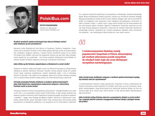 106
SOCIAL MEDIA 2010-2015-2020
PIOTR POGONOWSKI
Dyrektor ds. Marketingu
i Komunikacji PolskiBus.com
PolskiBus.com
W jakich serwisach społecznościowych jest obecna Państwa marka?
Jakie działania są tam prowadzone?
Aktualnie marka PolskiBus.com jest obecna na Facebooku, Twitterze, Instagramie i Snap-
chacie oraz w serwisach YouTube i Vimeo. Media społecznościowe są dla nas przede wszyst-
kim narzędziem służącym interakcji z naszymi fanami (Facebook zrzesza ich już ponad
270 tysięcy) oraz źródłem informacji dla pasażerów. Staramy się, aby treść, którą udostęp-
niamy wzajemnie się uzupełniała – nie chcemy powielać identycznych komunikatów na
różnych kanałach przekazu, zwłaszcza informując o aktualnych promocjach.
Jakie efekty są dla Państwa najważniejsze w działaniach w social media?
Działania w mediach społecznościowych są dla nas ważną formą wsparcia obsługi klienta,
zwłaszcza w zakresie udzielania informacji. Ponadto chcemy pokazać markę od „ludzkiej
strony”, wyjść naprzeciw oczekiwaniom naszych Pasażerów, wejść z nimi w interakcję,
poznać ich potrzeby i móc szybko na nie reagować. Obecność w różnych serwisach pozwala
nam na skuteczniejsze działanie dzięki dotarciu do zróżnicowanych grup odbiorców.
Od kiedy prowadzą Państwo działania w mediach społecznościowych?
Jakie były dotychczas najważniejsze wydarzenia związane z obecnością
Państwa marki w social media?
Pierwszym serwisem, w którym się pojawiliśmy, był Facebook – fanpage PolskiBus.com ruszył
w 2011 roku i już w pierwszych dniach zebrał 10 000 fanów, co było niezłym wynikiem dla
wówczas zupełnie nieznanej marki! Prowadzenie Facebooka wiązało się jednak ze wzlotami
i upadkami – swego czasu fanpage był głównie źródłem informacji o opóźnieniach auto-
karów, pośród których „ginął” pozostały content. Kilka miesięcy temu komunikaty zostały
przeniesione na zewnętrzną platformę, a my skupiliśmy się na zróżnicowaniu zawartości
m.in. poprzez zmianę form graficznych czy korzystanie z luźniejszego i bardziej swobodnego
języka. Wciąż odnotowujemy szybkie przyrosty i staramy się nieustannie ulepszać strategię
dotyczącą prowadzenia naszych profili w social mediach, dlatego w tym roku uruchomiliśmy
profile na Instagramie oraz Snapchacie. Start Instagrama był powiązany z konkursem na
selfie z podróży z okazji 4. urodzin marki, a jego sukces zachęcił nas do kontynuowania tej
idei pod postacią wyboru Pasażera Tygodnia. Prowadzenie Snapchata natomiast jest dla
nas dużą zmianą, wyzwaniem związanym z dotarciem do młodych odbiorców, tworzeniem
kreatywnego contentu. Spotykamy się z bardzo pozytywnym odzewem, który nieustannie
nas zaskakuje – nasi obserwujący chętnie dzielą się z nami swoim życiem!
Jakie trendy/nowe możliwości związane z mediami społecznościowymi wydają
się Państwu obecnie najciekawsze?
Z zainteresowaniem śledzimy rozwój popularności Snapchata w Polsce, obserwujemy jak
medium skierowane przede wszystkim do młodych ludzi staje się coraz silniejszym narzę-
dziem marketingowym, nową formą dotarcia do odbiorców. Jesteśmy ciekawi, czy Vine ma
szansę przyjąć się w naszym kraju równie dobrze i w jaki sposób będzie wykorzystywana
jego popularność.
Jakie trudności widzą Państwo obecnie w prowadzeniu działań w social media?
Czy z powodu jakichś trudności zrezygnowali Państwo kiedyś z jakiegoś kanału
lub profilu?
Z zainteresowaniem śledzimy rozwój
popularności Snapchata w Polsce, obserwujemy
jak medium skierowane przede wszystkim
do młodych ludzi staje się coraz silniejszym
narzędziem marketingowym.
 