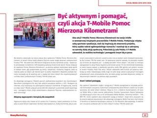 22
SOCIAL MEDIA 2010-2015-2020
Być aktywnym i pomagać,
czyli akcja T-Mobile Pomoc
Mierzona Kilometrami
Idea akcji T-Mobile Pomoc Mierzona Kilometrami ma swoje źródło
w wewnętrznej inicjatywie pracowników T-Mobile Polska. Podejmując między
sobą sportowe rywalizacje, stali się inspiracją do stworzenia projektu,
który szybko nabrał ogólnopolskiego rozmachu i rozwinął się w zakrojoną
na szeroką skalę akcję społeczną. Pokochała ją cała Polska. A T-Mobile
udowodnił, że mobilne technologie i pomaganie innym idą w parze.
We wrześniu zakończyła się trzecia edycja akcji społecznej T-Mobile Pomoc Mierzona Kilo-
metrami, w ramach której każda aktywna fizycznie osoba mogła wesprzeć podopiecznych
fundacji TVN - Nie jesteś sam. Mechanizm dołączenia do akcji był bardzo prosty – wystarczy-
ło zainstalować na telefonie z GPS bezpłatną aplikację Endomondo Sports Tracker, dołączyć
do rywalizacji Pomoc Mierzona Kilometrami i za pomocą aplikacji rejestrować swoje wyniki
za każdym razem, gdy podejmowało się jedną z aktywności: chodzenie, bieganie, jazda na
rowerze, jazda na rolkach, jak również sport na wózku inwalidzkim. Wszystkie przebyte kilo-
metry sumowały się do wspólnej puli, a stawką był milion złotych dla niepełnosprawnych
ruchowo dzieci, podopiecznych fundacji TVN Nie jesteś sam.
Do aktywnego pomagania T-Mobile zaprosił użytkowników wszystkich sieci komórkowych.
Warunkiem przystąpienia do akcji było jedynie posiadanie telefonu z GPS i dostępem do
Internetu oraz mobilizacja do pokonywania kolejnych kilometrów. W tegorocznej, trzeciej
już edycji akcji T-Mobile połączył ponad 800 000 aktywnych uczestników wokół wspólnego
celu – pomagania innym, dzięki podejmowaniu aktywności fizycznej z wykorzystaniem no-
wych technologii.
Aktywny wypoczynek z korzyścią dla wszystkich
Tegoroczna edycja akcji trwała od 20 czerwca do 27 września. Całość podzielono na 8 eta-
pów, w czasie których organizator określał nowe wyzwania tj. liczbę kilometrów, jaką w usta-
lonym czasie powinni pokonać uczestnicy akcji oraz za każdym razem dodawał kolejną kwo-
tę dla Fundacji TVN Nie jesteś sam. Od wykonania zadania zależało, ile pieniędzy znajdzie
się na koniec we wspólnej puli – a stawką był jeden milion złotych. I tak przez 3,5 miesiąca
zaangażowani w akcję Polacy wspólnie przemierzyli ponad 115 mln kilometrów! Dodatkowo,
w czasie trwania wakacji, w weekendy specjalna strefa PMK gościła nad polskim morzem
w ramach Projektu Plaża TVN, wraz z którym odwiedziła takie kurorty jak Jastarnia, Koło-
brzeg czy Ustka. Odwiedzający strefę mogli nie tylko wziąć udział w specjalnych treningach
prowadzonych przez ambasadorów akcji, ale także podjąć sportowe aktywności, jeżdżąc na
stacjonarnych rowerach czy podczas zajęć grupowych.
Znani i lubiani pomagają
Aby zapewnić odpowiedni rozgłos i zasięg akcji, T-Mobile zaangażował w inicjatywę partne-
rów biznesowych oraz grono znakomitych ambasadorów, wśród których znaleźli się nie tylko
sportowcy, ale także lubiani celebryci. Mowa tu m.in. o Robercie Korzeniowskim, Oli Goss
czy Rafale Wilku, a także Joannie Jabłczyńskiej, Przemku Cypryańskim, Beacie Sadowskiej
czy debiutującym w tym roku w roli ambasadora Rafale Maślaku. Partnerzy medialni – TVN,
RMF FM i Onetl, zapewnili akcji odpowiedni zasięg w mediach i dzięki temu przyczynili się
do jeszcze większej popularyzacji idei aktywnego pomagania. Wielki finał akcji miał miejsce
27 września na Stadionie Narodowym, podczas 37. PZU Maratonu Warszawskiego. To właśnie
tam uroczyście przekazał czek na milion złotych Fundacji TVN Nie jesteś sam.
 