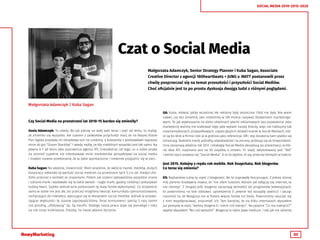 30
SOCIAL MEDIA 2010-2015-2020
Czat o Social Media
Małgorzata Adamczyk, Senior Strategy Planner i Kuba Sagan, Associate
Creative Director z agencji 180heartbeats + JUNG v. MATT postanowili przez
chwilę posprzeczać się na temat przeszłości i przyszłości Social Mediów.
Choć oficjalnie jest to po prostu dyskusja dwojga ludzi z różnymi poglądami.
Czy Social Media na przestrzeni lat 2010-15 bardzo się zmieniły?
	
Gosia Adamczyk: To zależy. Bo jak patrzę na swój wall teraz i pięć lat temu, to myślę,
że zmieniło się wszystko. Ale czasem z zaświatów przychodzi mail, że na Naszej Klasie
Pan Gąbka przysłała mi obrazkowy tort na urodziny, a koleżanka z podstawówki zaprasza
mnie do gry “Ocean Skarbów”. I wtedy myślę, że dla niektórych wszystko jest tak samo. Na
pewno 6-7 lat temu jako pracownica agencji ATL (niezależnie, od tego, co o sobie pisała
na stronie) zupełnie nie interesowała mnie marketerska perspektywa na social media
i miałam naiwne przekonanie, że to takie spontaniczne i niewinne przyjaźnić się w sieci.
Kuba Sagan: No właśnie, niewinność. Mam wrażenie, że wejście marek, mediów, dużych
korporacji odebrało tę wartość social mediom na przestrzeni tych 5-ciu lat. Kiedyś cho-
dziło przecież o kontakt ze znajomymi. Potem jak szaleni lajkowaliśmy wszystkie znane
i lubiane marki i wydawało się to takie świeże - nagle marki, gazety, celebryci pokazywali
ludzką twarz. Szybko jednak w/w postanowili tę bazę fanów wykorzystać. Co oczywiście
samo w sobie nie jest złe, bo przecież mogliśmy tworzyć komunikaty spersonalizowane,
zachęcające do interakcji, wpisujące się w ekosystem social mediów. Jednak w przewa-
żającej większości tę szansę zaprzepaściliśmy. Teraz konsumenci patrzą 3 razy zanim
coś polubią, „sfollowują” itp. Są nieufni. Dlatego nasza praca staje się poniekąd z roku
na rok coraz trudniejsza. Zresztą: na nasze własne życzenie.
GA: Kuba, mówisz jakby wcześniej złe reklamy były skuteczne. Otóż nie były. Nie wiem
nawet, czy ten śmietnik, jaki zrobiliśmy w SM można nazywać działaniami marketingo-
wymi. To jak wywieszanie na dziko obleśnych płacht reklamowych bez pozwolenia. Jako
marketerzy wolimy nie traktować tego jako wytwór naszej branży, więc nie traktujmy tak
nieprzemyślanych, przypadkowych, często głupich działań marek w Social Mediach, któ-
re są bo ktoś w firmie robi je w gratisie jako referencje. SM i styl działania tam szybko się
zmieniają. Niektóre marki potrafią odpowiedzieć na zmiany, próbują się ze Snapchatem.
Inne zaczynają właśnie rok 2012 i strategię Social Media akceptują po prezentacji, w któ-
rej idea ATL rozpisana jest na 50 slajdów, a ostatni, 51. slajd, zatytułowany jest “360”
i wśród opcji pojawia się “Social Media”. A co to będzie, to się przecież domyśli w trakcie.
Jest 2015. Kolejny z rzędu rok mobile. Rok Snapchata. Rok blogerów.
Co teraz się zmienia?
KS: Najbardziej lubię tę część z blogerami. Bo to naprawdę fascynujące. Z jednej strony
mój partner kreatywny mawia, że “nie ufam ludziom, którym jak odłączy się internet, to
nie istnieją”. Z drugiej jeśli blogerzy zaczynają wchodzić do programów telewizyjnych,
to powinniśmy na bok odstawić uprzedzenia (i pewnie też szczyptę zawiści) i zacząć
rozumieć to, że Rezigiusz ma w Polsce więcej fanów niż Doda. Powinniśmy nauczyć się
z nimi współpracować, zrozumieć ich. Tym bardziej, że na kilku internalach słyszałem
już pomysły w stylu “weźmy blogera X i niech coś nakręci”. Na pytanie “Co ma nakręcić?”
zwykle słyszałem “No coś wymyśli!”. Blogerzy to takie żywe medium. I tak jak nie idziemy
Małgorzata Adamczyk / Kuba Sagan
 