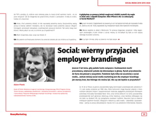 31
SOCIAL MEDIA 2010-2015-2020
do TVP z prośbą „Ej, zróbcie nam reklamę piwa, tu macie brief, wartości marki… no na
jutro skrypcik”, tak do blogerów też powinniśmy chodzić z pomysłem. A żeby to zrobić,
trzeba ich zrozumieć.
GA: Kuba, choć jesteśmy młodzi, to tak naprawdę jesteśmy starzy. Zaczynaliśmy swoją
pracę w branży całkiem niedawno, ale na dzisiejsze realia jesteśmy zepsuci długimi
timingami, procesami akceptacji, oczekiwaniem poczucia kontroli. Tak samo mają nasi
Klienci. Mamy płacić za coś, co zniknie po 24 godzinach?!
KS: Mam Snapchata, więc czuję się młodo :D
GA: Ale pewnie archiwizujesz kontent, bo przecież szkoda jak coś zniknie za 24 godziny...
A gdybyśmy za pomocą jakiejś magicznej różdżki znaleźli się nagle
w 2020 roku i odpalili komputer. Albo iPhone’a 8S. Co zobaczymy
w Social Mediach?
GA: Ja tam nie wiem. Czegokolwiek nie powiemy, to za 5 lat będzie brzmiało jak rozprawka 9-latka
pt. „Świat za sto lat”. Kuba, wypowiedz się, kreatywnym lepiej idzie stawianie horoskopów.
KS: Wenus wejdzie w układ z Merkurym. To oznacza bogactwo, szczęście i kilka wygra-
nych przetargów. A jeśli chodzi o social media, to chciałbym by było w nich więcej
dobrego branded contentu.
GA: A ja bym chciała, żeby na świecie nie było wojen. 
Social: wierny przyjaciel
employer brandingu
Jeszcze 5 lat temu, gdy padało hasło związane z budowaniem marki
pracodawcy, większość pukała się lekceważąco w głowę. Rynek pracodawców
de facto decydował o wszystkim. Podobnie było kilka lat wcześniej z social
media… Jednak dzisiaj social media marketing jest dla employer brandingu
jak starszy brat, bez którego nie można żyć. Ale czy tak będzie w przyszłości?
Za 10 lat w Polsce w gronie pracowników będą dominowali przedstawiciele pokolenia Y
i Z, czyli osoby urodzone po 1980 roku, które komunizm mogą kojarzyć jedynie z nieco
nudnymi lekcjami historii i wspomnieniami rodziców, względnie produkcjami filmowymi
autorstwa chociażby Stanisława Barei. Dziś, coraz silniej widoczni na rynku pracowników
przedstawiciele tych generacji dokonują cichej rewolucji, coraz bardziej odbijającej się
nie tylko na działach HR, czy zarządzania zasobami ludzkimi. Nauczeni życia w świecie
mówiącym językiem korzyści, dbającym o własne ja, swój rozwój – zawodowy i pozazawo-
dowy – patrzą na pracę zdecydowanie inaczej niż X, czy pokolenie millenialsów. Owszem,
Adam Piwek
Head of Public Relations w agencji marketingu zintegrowanego, Mind Progress Group.
Trener biznesu, wykładowca akademicki i niezależny konsultant z zakresu zarządzania
i komunikacji. Pasjonat efektywnego employer brandingu i skutecznej społecznej
odpowiedzialności biznesu (CSR).
 