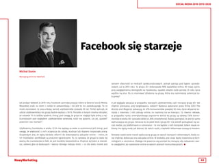 44
SOCIAL MEDIA 2010-2015-2020
Facebook się starzeje
Jak podaje Adweek, w 2016 roku Facebook zachowa pozycję lidera w świecie Social Media.
Wszystkie znaki na ziemi i niebie to potwierdzają i nie jest to nic zaskakującego. To co
może zaciekawić, to szacunkowy wzrost użytkowników powyżej 65 lat. Portal wyliczył, że
udział użytkowników z tej grupy będzie wyższy o 7,6 %. Ponadto z danych można odczytać,
że odsetek 13-24 latków spadnie, biorąc pod uwagę, że grupa ta niegdyś była jedną z naj-
liczniejszych pod względem użytkowników serwisów, rodzi się pytanie, czy jej „spadek”
powinien nas martwić?
Użytkownicy Facebooka w wieku 13-24 nie wydają za wiele w ecommerce’ach biorąc pod
uwagę, że większość z nich uczęszcza do szkoły, studiuje lub dopiero rozpoczęło pracę.
Oczywistym jest, że będą bardziej skłonni do dokonywania zakupów online – mimo, że
ich możliwości portfelowe są znacznie ograniczone. To, co sprawia, że grupa ta stała się
ważną dla marketerów to fakt, że jest bardziej bezpośrednia. Chętniej wchodzi w interak-
cje, zabiera głos w dyskusjach i tworzy różnego rodzaju treści – co dla wielu marek jest
Michał Dunin
Managing Director WebTalk
sensem obecności w mediach społecznościowych. Jednak patrząc pod kątem sprzeda-
żowym, już w 2013 roku to grupa 25+ dokonywała 90% wydatków online. W mojej opinii,
przy uwzględnieniu demografii na Facebooku, spadek odsetki osób poniżej 25 roku życia
wyjdzie na plus. Po co marnować działania na grupę, która ma najmniejszy potencjał za-
kupowy?
A jak wygląda sytuacja w przypadku starszych użytkowników, czyli rosnącej grupy 65+ tak
chętnie pomijanej przy targetowaniu reklam? Badania wykonane przez firmę $2$3 The
Bronto and Magento pokazują, że 47% konsumentów powyżej 65 roku życia aktywnie ko-
rzysta z Internetu i robi zakupy online, co najmniej raz w miesiącu. Co równie ciekawe,
w przypadku rynku amerykańskiego popularne wśród tej grupy są tablety (35% konsu-
mentów w wieku 65+ posiada tablet vs 26% smartphone). Należy pamiętać, że jest to samo
wykluczająca się grupa. Oznacza to, że jeżeli ktoś z grupy 65+ nie potrafi posługiwać się so-
cial media, czy platformami e-commerce – to nie będzie z nich korzystał. Zatem nasze re-
klamy nie będą miały jak dotrzeć do takich osób, a wydatki reklamowe zostają w kieszeni.
Niestety nadal wiele marek wyklucza tę grupę ze swoich kampanii reklamowych, kiedy co-
raz chętniej dokonuje ona zakupów online. W dodatku jest coraz lepiej rozeznana w tech-
nologiach e-commerce. Dlatego nie powinno się pomijać tej rosnącej siły nabywczej i war-
to uwzględnić jej rozeznanie online w swoich planach komunikacyjnych. 
 