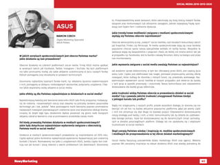 63
SOCIAL MEDIA 2010-2015-2020
MARCIN CZECH
Digital Marketing Specialist
ASUS Polska
ASUS
W jakich serwisach społecznościowych jest obecna Państwa marka?
Jakie działania są tam prowadzone?
Obecnie działamy na czterech platformach social media. Firmę ASUS można spotkać
w serwisach takich jak Facebook, Twitter, Instagram i YouTube. Na tych platformach
nie tylko promujemy markę, ale także aktywnie uczestniczymy w życiu naszych fanów,
którym pomagamy oraz doradzamy w sprawach technicznych.
Doceniamy najbardziej lojalnych fanów marki, np. składamy życzenia najwierniejszym
z nich, pomagamy w zdobyciu niedostępnych akcesoriów, pożyczamy urządzenia. Chęt-
nie także wspieramy osoby aktywne w social media.
Jakie efekty są dla Państwa najważniejsze w działaniach w social media?
Najistotniejszą kwestią jest tworzenie wizerunku ASUS jako firmy przyjaznej, motywują-
cej do robienia niesamowitych rzeczy oraz otwartej na potrzeby zarówno pasjonatów
technologii jak i tzw „laików”. Takie postrzeganie marki tworzymy poprzez promowanie
najlepszych rozwiązań poprawiających codzienne życie oraz wspieranie obsługi klienta.
Liczymy, że dzięki tego typu działaniom będzie poszerzać się grono osób biorących
aktywny udział w tworzeniu oraz w promowaniu produktów naszej marki.
Od kiedy prowadzą Państwo działania w mediach społecznościowych?
Jakie były dotychczas najważniejsze wydarzenia związane z obecnością
Państwa marki w social media?
Działania w mediach społecznościowych prowadzone są nieprzerwanie od 2010 roku.
Ciężko wybrać jedno konkretne najważniejsze wydarzenie. Najważniejszy jest codzienny
kontakt z fanami. Rozmawiamy nie tylko o urządzeniach ASUS, bardzo często fani trak-
tują nas jak kumpli i piszą również o swoim problemach lub dylematach. Doceniamy
to. Przeprowadziliśmy wiele kampanii, które zakończyły się dużą ilością nowych fanów,
tysiącem prac konkursowych lub olbrzymim zasięgiem, jednak największą frajdę spra-
wiają nam lojalni fani i codzienne dyskusje.
Jakie trendy/nowe możliwości związane z mediami społecznościowymi
wydają się Państwu obecnie najciekawsze?
Obecnie wkroczyliśmy w erę „nowych” social mediów, czyli kanałach komunikacji takich
jak Snapchat, Tinder, czy Periscope. Te media społecznościowe stają się coraz bardziej
popularne chociaż spora rzesza specjalistów wróżyła im rychły koniec. Wszystkie te
aplikacje wiążą się bezpośrednio z pojęciem chwili, do której nie można wrócić tak jak
w przypadku np. Facebooka. Jest to bardzo ciekawy fenomen, który na bieżąco jest przez
nas monitorowany.
Jakie wyzwania związane z social media uważają Państwo za najważniejsze?
Jak wiadomo sprzęt elektroniczny, w tym ten oferowany przez ASUS, jest częścią życia
wielu ludzi. Ciężko jest zdefiniować tzw. target, ponieważ proponujemy szeroką ofertę
rozwiązań, które trafiają do klientów z różnych branż, czy przedziału wiekowego. Naj-
ważniejszym wyzwaniem social mediów w naszym przypadku jest dotarcie do każdej
z tych grup w sposób przejrzysty i zrozumiały. Nasza komunikacja jest odpowiednio
dostosowana dla każdej grupy odbiorców.
Jakie trudności widzą Państwo obecnie w prowadzeniu działań w social
media? Czy z powodu jakichś trudności zrezygnowali Państwo kiedyś
z jakiegoś kanału lub profilu?
Nigdy nie rezygnujemy z naszych profili, przede wszystkim dlatego, że staramy się nie
tworzyć ich ad hoc na każdej aktualnie popularnej platformie, gdyż jak wiemy część
z nich nie utrzymuje się zbyt długo na topowej pozycji. Odpowiednio dostosowujemy
naszą strategię pod każdą z nich, a treści komunikujemy tak, by dotarły do użytkowni-
ków danego portalu. Stale też dostosowujemy się do dynamicznych zmian zachodzą-
cych w obrębie poszczególnych platform. Dlatego też nie spotykamy się z większymi
trudnościami w social mediach.
Skąd czerpią Państwo wiedzę i inspirację nt. mediów społecznościowych
i możliwych do przeprowadzenia w tej sferze działań marketingowych?
Social media fascynują pracowników działu marketingu ASUS oraz agencji. Właśnie
poprzez SM czerpiemy inspiracje na dalsze działania ASUS oraz wiedzę potrzebną do
 