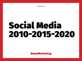 2010-2015-2020
Social Media
PAŹDZIERNIK 2015
 