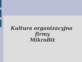 Kultura organizacyjna 
firmy 
MikroBit 
 