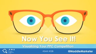 #SMX #32B @MaddieMarketer
Visualizing Your PPC Competition
Now You See It!
 