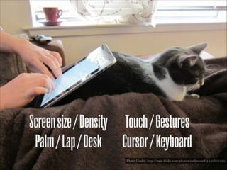 Screen size / Density Touch / Gestures
Palm / Lap / Desk Cursor / Keyboard
Photo Credit: http://www.flickr.com/photos/earlysound/4490601295/

 
