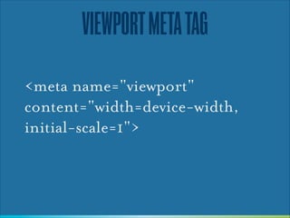 VIEWPORT META TAG
<meta name="viewport"
content="width=device-width,
initial-scale=1">

 