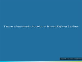 This site is best viewed at 800x600 in Internet Explorer 6 or later

Inspired by: http://vimeo.com/64203714

 
