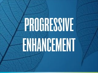 PROGRESSIVE
ENHANCEMENT

 